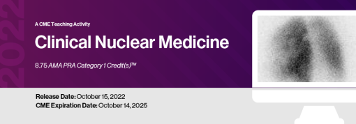 2022 Clinical Nuclear Medicine – A CME Teaching Activity This CME Teaching Activity is designed to provide a practical yet in-depth review of nuclear medicine with concentration on the latest trends, protocols and advances in clinical diagnosis and patient management.