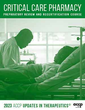 2023 UPDATES IN THERAPEUTICS: CRITICAL CARE PHARMACY PREPARATORY REVIEW AND RECERTIFICATION COURSE (ACCP)