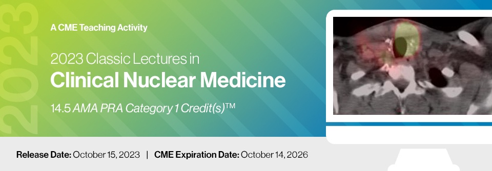 2023 Classic Lectures in Clinical Nuclear Medicine – A CME Teaching Activity